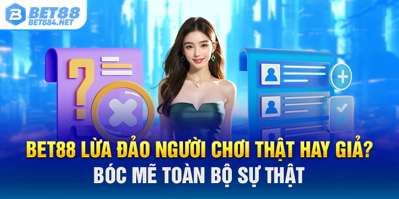 BET88 Lừa Đảo Người Chơi Giả HayThật? Bóc Mẽ Toàn Bộ Sự Thật