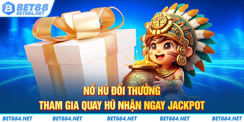 Nổ Hũ Đổi Thưởng - Tham Gia Quay Hũ Nhận Ngay Jackpot